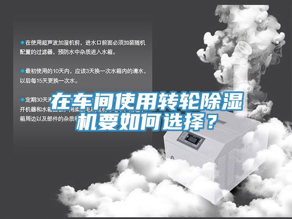 在車間使用轉(zhuǎn)輪除濕機要如何選擇？
