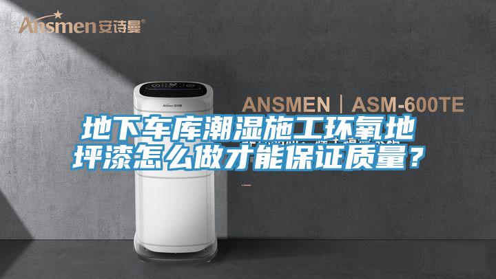 地下車庫潮濕施工環(huán)氧地坪漆怎么做才能保證質(zhì)量？
