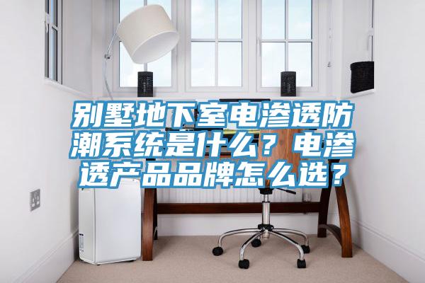 別墅地下室電滲透防潮系統(tǒng)是什么？電滲透產(chǎn)品品牌怎么選？
