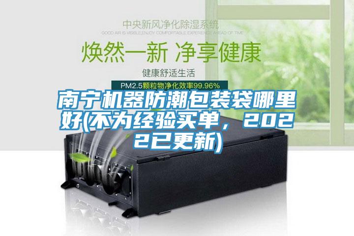 南寧機器防潮包裝袋哪里好(不為經(jīng)驗買單，2022已更新)
