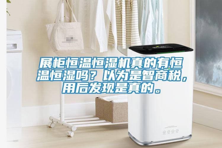 展柜恒溫恒濕機真的有恒溫恒濕嗎？以為是智商稅，用后發(fā)現(xiàn)是真的。