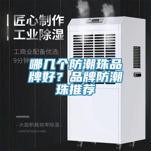 哪幾個(gè)防潮珠品牌好？品牌防潮珠推薦