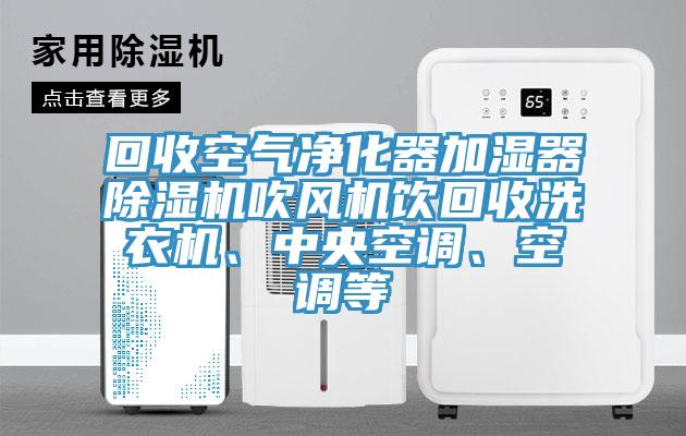 回收空氣凈化器加濕器除濕機吹風機飲回收洗衣機、中央空調(diào)、空調(diào)等