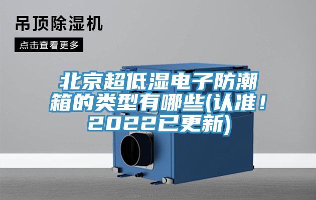 北京超低濕電子防潮箱的類型有哪些(認(rèn)準(zhǔn)！2022已更新)
