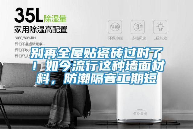 別再全屋貼瓷磚過時(shí)了！如今流行這種墻面材料，防潮隔音工期短