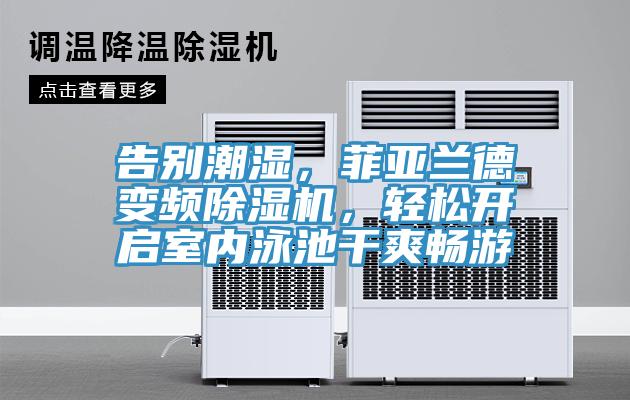 告別潮濕，菲亞蘭德變頻除濕機(jī)，輕松開(kāi)啟室內(nèi)泳池干爽暢游