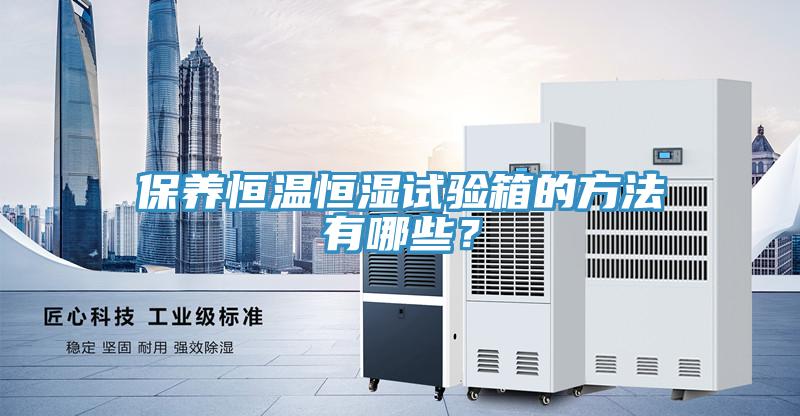保養(yǎng)恒溫恒濕試驗箱的方法有哪些？