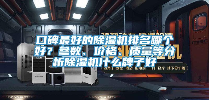 口碑最好的除濕機(jī)排名哪個好？參數(shù)、價格、質(zhì)量等分析除濕機(jī)什么牌子好