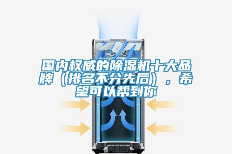 國(guó)內(nèi)權(quán)威的除濕機(jī)十大品牌（排名不分先后），希望可以幫到你
