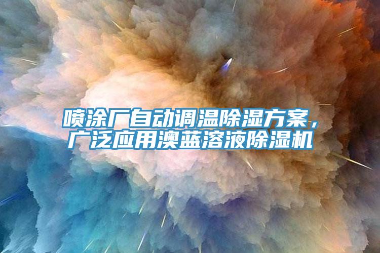 噴涂廠自動(dòng)調(diào)溫除濕方案，廣泛應(yīng)用澳藍(lán)溶液除濕機(jī)