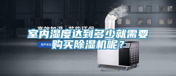 室內(nèi)濕度達(dá)到多少就需要購買除濕機(jī)呢？