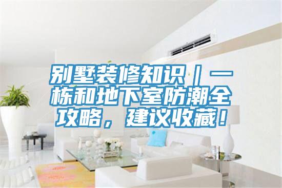 別墅裝修知識(shí)｜一棟和地下室防潮全攻略，建議收藏！