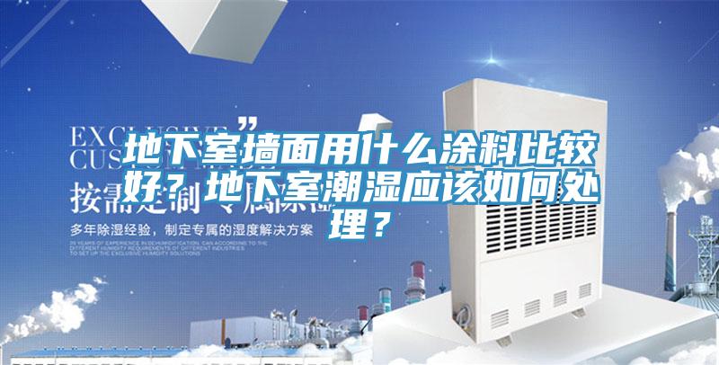 地下室墻面用什么涂料比較好？地下室潮濕應(yīng)該如何處理？