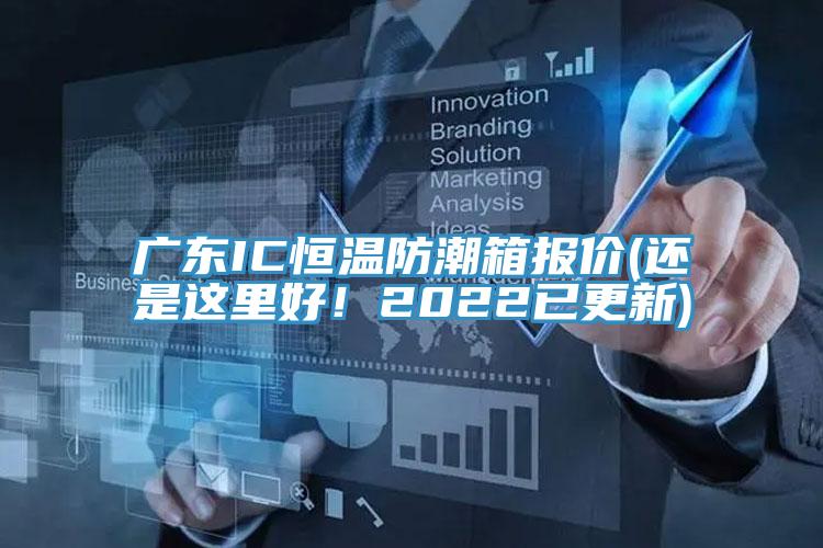 廣東IC恒溫防潮箱報(bào)價(jià)(還是這里好！2022已更新)