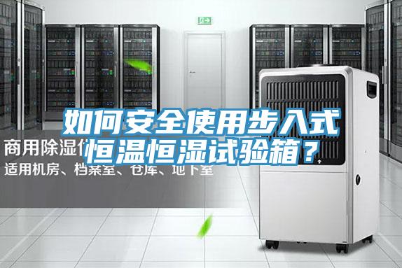 如何安全使用步入式恒溫恒濕試驗箱？