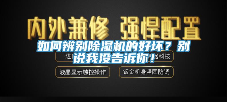 如何辨別除濕機(jī)的好壞？別說(shuō)我沒(méi)告訴你！