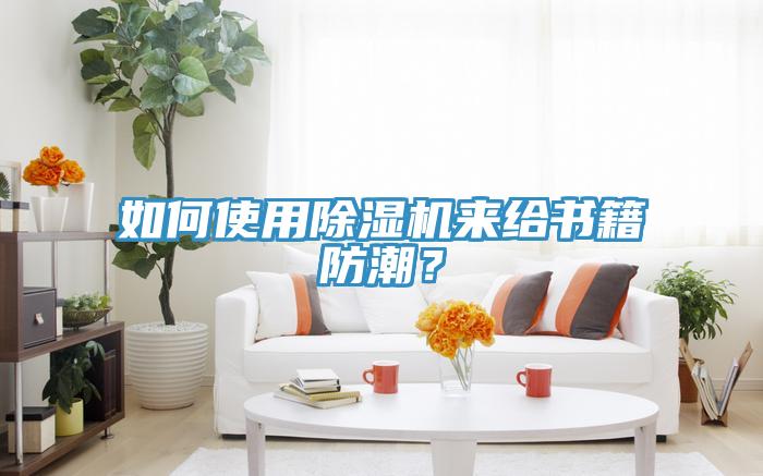 如何使用除濕機(jī)來給書籍防潮？