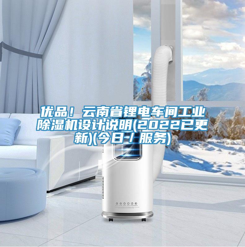 優(yōu)品！云南省鋰電車(chē)間工業(yè)除濕機(jī)設(shè)計(jì)說(shuō)明(2022已更新)(今日／服務(wù))