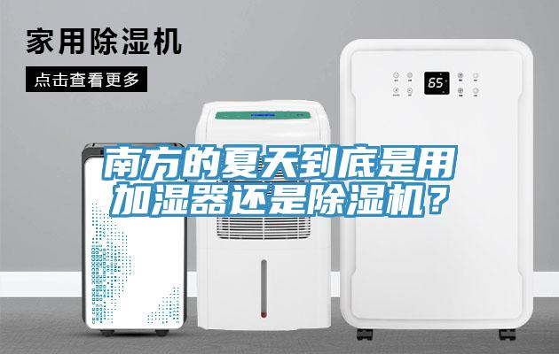 南方的夏天到底是用加濕器還是除濕機？