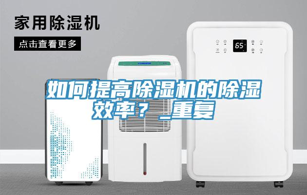 如何提高除濕機(jī)的除濕效率？_重復(fù)
