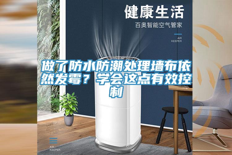 做了防水防潮處理墻布依然發(fā)霉？學(xué)會這點(diǎn)有效控制