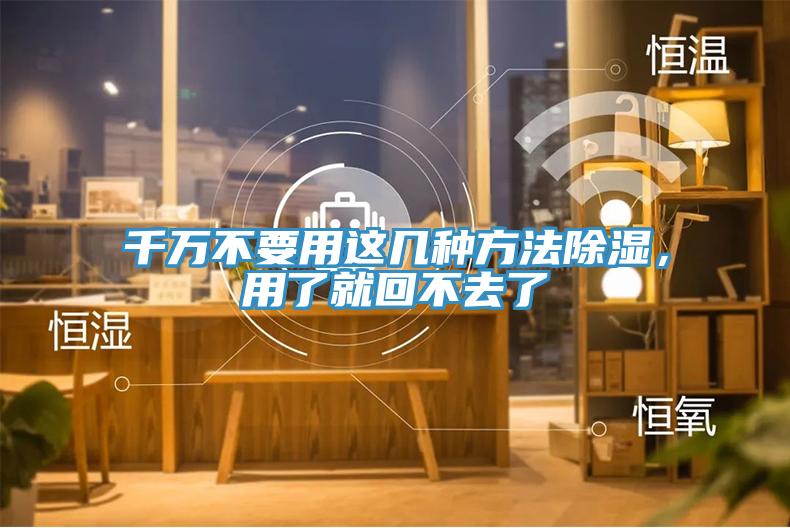 千萬不要用這幾種方法除濕，用了就回不去了