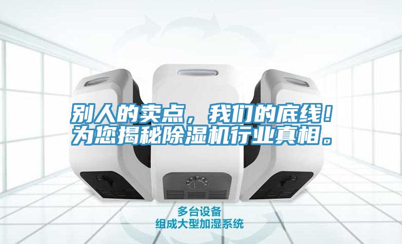 別人的賣點(diǎn)，我們的底線！為您揭秘除濕機(jī)行業(yè)真相。