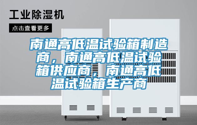 南通高低溫試驗箱制造商，南通高低溫試驗箱供應(yīng)商，南通高低溫試驗箱生產(chǎn)商