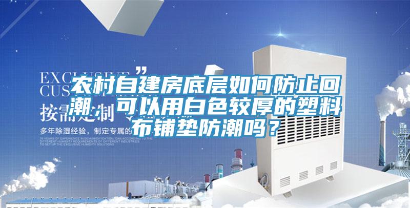 農(nóng)村自建房底層如何防止回潮，可以用白色較厚的塑料布鋪墊防潮嗎？