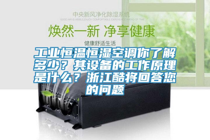 工業(yè)恒溫恒濕空調(diào)你了解多少？其設(shè)備的工作原理是什么？浙江酷將回答您的問題