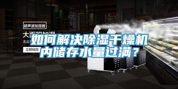 如何解決除濕干燥機(jī)內(nèi)儲存水量過滿？
