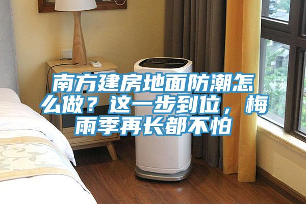 南方建房地面防潮怎么做？這一步到位，梅雨季再長都不怕