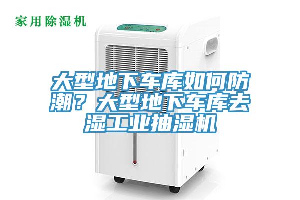 大型地下車庫如何防潮？大型地下車庫去濕工業(yè)抽濕機(jī)