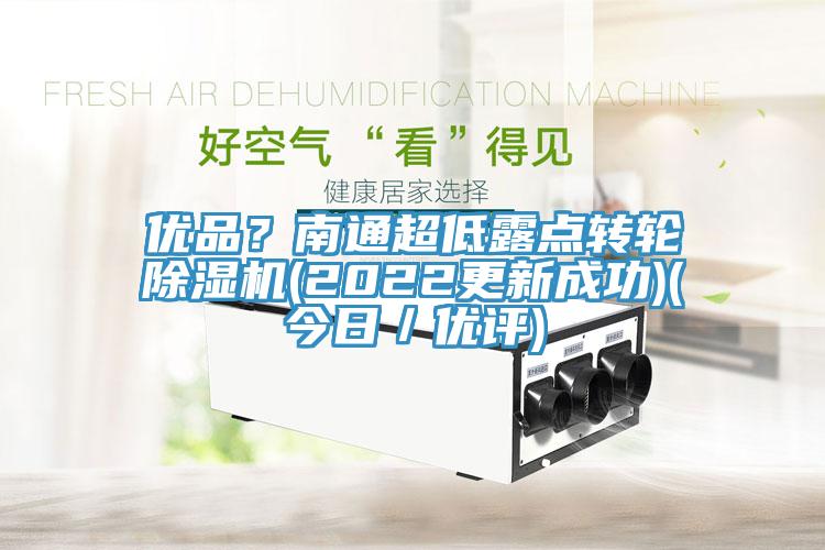 優(yōu)品？南通超低露點(diǎn)轉(zhuǎn)輪除濕機(jī)(2022更新成功)(今日／優(yōu)評(píng))