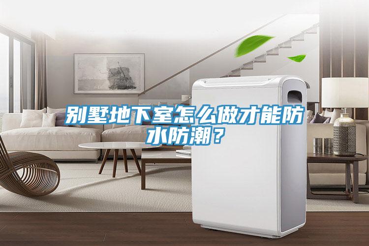 別墅地下室怎么做才能防水防潮？