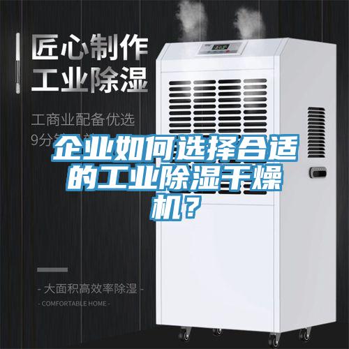 企業(yè)如何選擇合適的工業(yè)除濕干燥機？