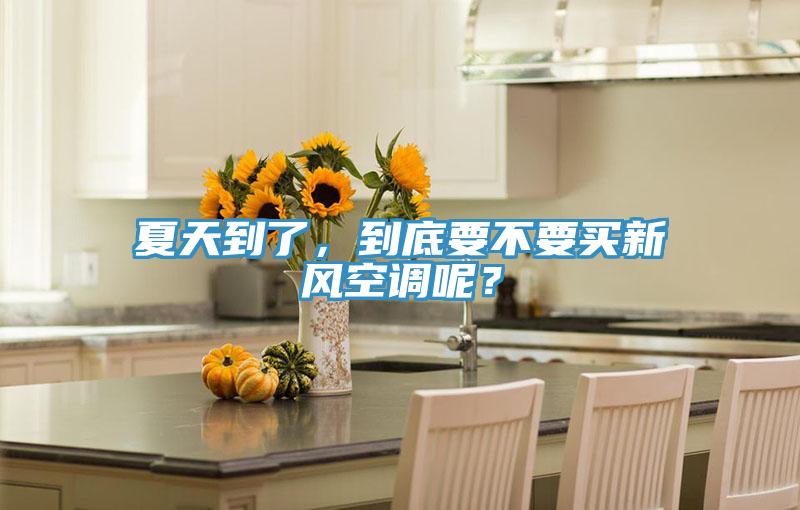 夏天到了，到底要不要買新風空調(diào)呢？