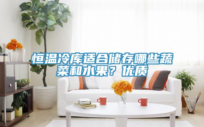 恒溫冷庫適合儲(chǔ)存哪些蔬菜和水果？?jī)?yōu)質(zhì)