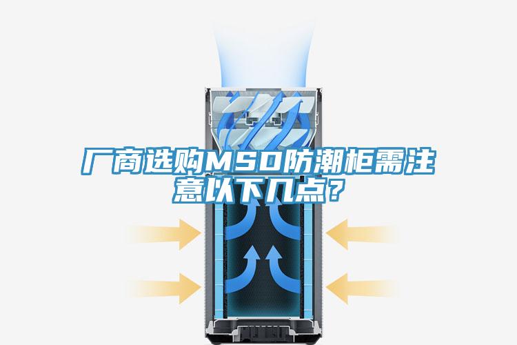 廠商選購MSD防潮柜需注意以下幾點？