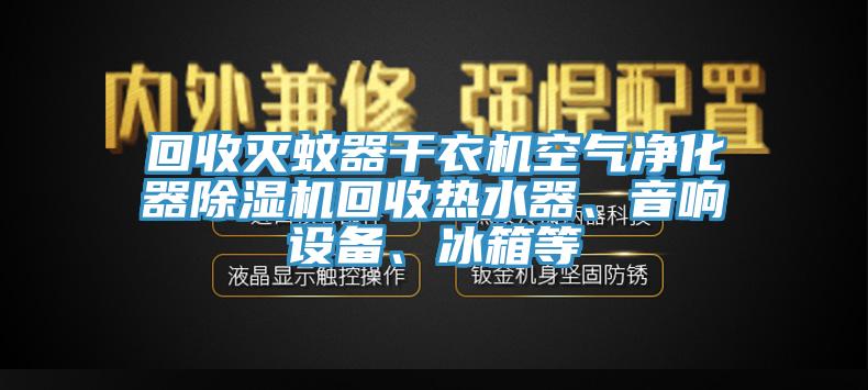 回收滅蚊器干衣機空氣凈化器除濕機回收熱水器、音響設(shè)備、冰箱等