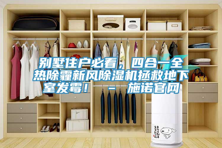 別墅住戶必看，四合一全熱除霾新風(fēng)除濕機(jī)拯救地下室發(fā)霉！ – 施諾官網(wǎng)