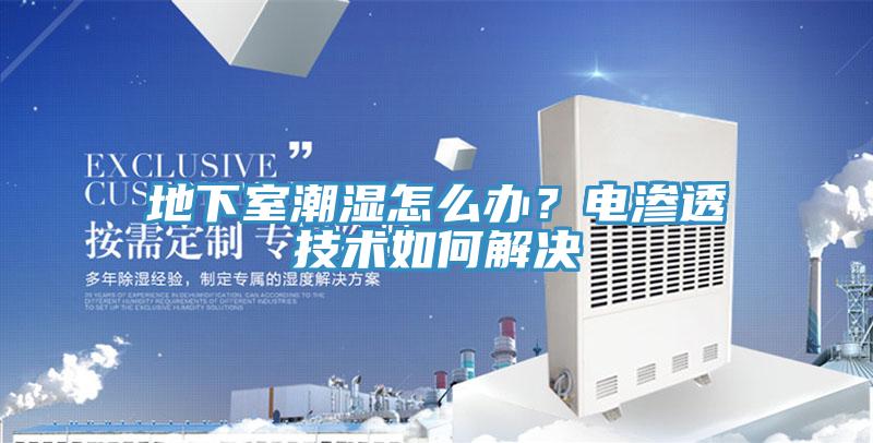 地下室潮濕怎么辦？電滲透技術(shù)如何解決