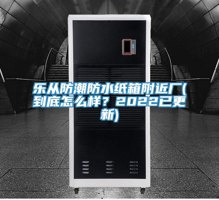 樂(lè)從防潮防水紙箱附近廠(到底怎么樣？2022已更新)