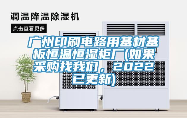 廣州印刷電路用基材基板恒溫恒濕柜廠(如果采購(gòu)找我們，2022已更新)