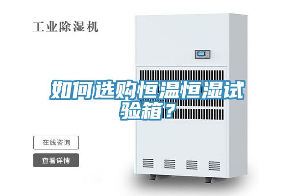如何選購(gòu)恒溫恒濕試驗(yàn)箱？