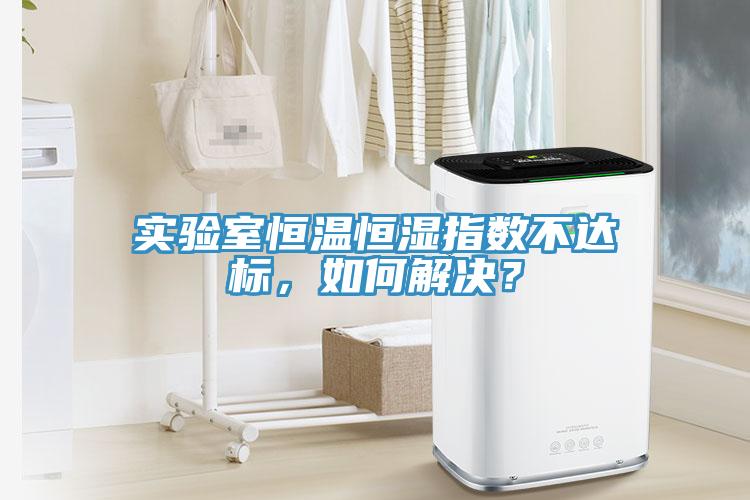 實驗室恒溫恒濕指數(shù)不達標(biāo)，如何解決？