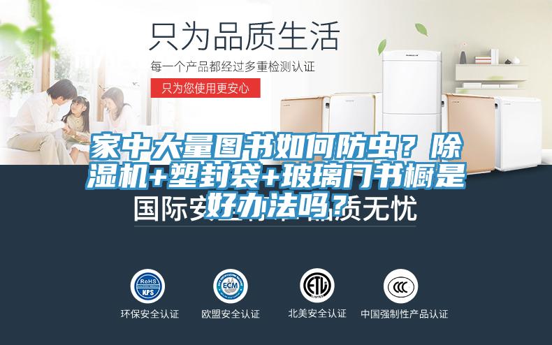 家中大量圖書如何防蟲？除濕機(jī)+塑封袋+玻璃門書櫥是好辦法嗎？
