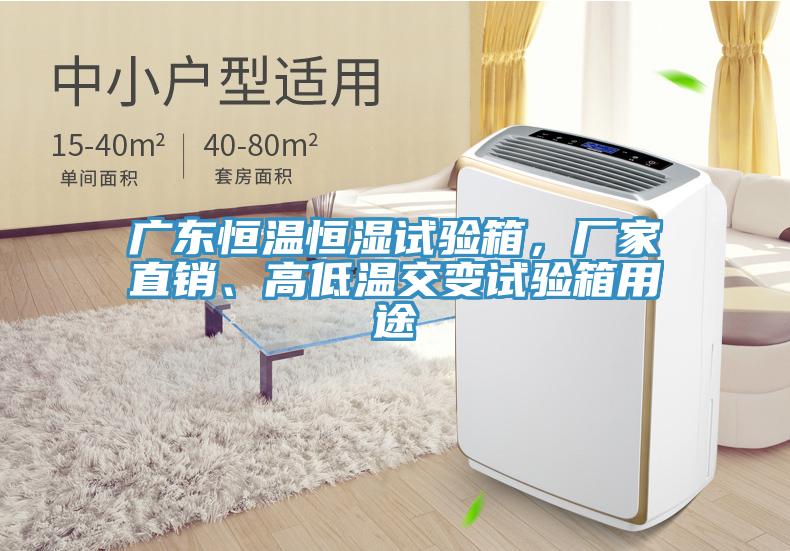 廣東恒溫恒濕試驗(yàn)箱，廠家直銷、高低溫交變?cè)囼?yàn)箱用途
