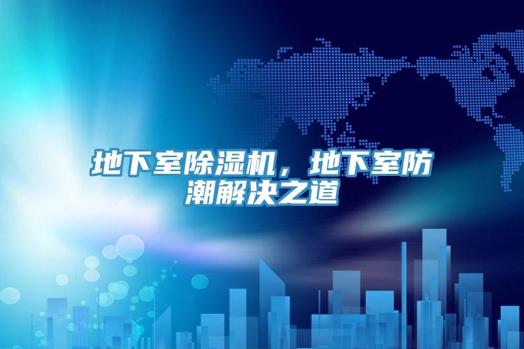 地下室除濕機，地下室防潮解決之道