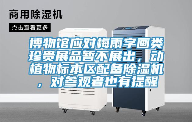 博物館應(yīng)對(duì)梅雨字畫(huà)類珍貴展品暫不展出，動(dòng)植物標(biāo)本區(qū)配備除濕機(jī)，對(duì)參觀者也有提醒